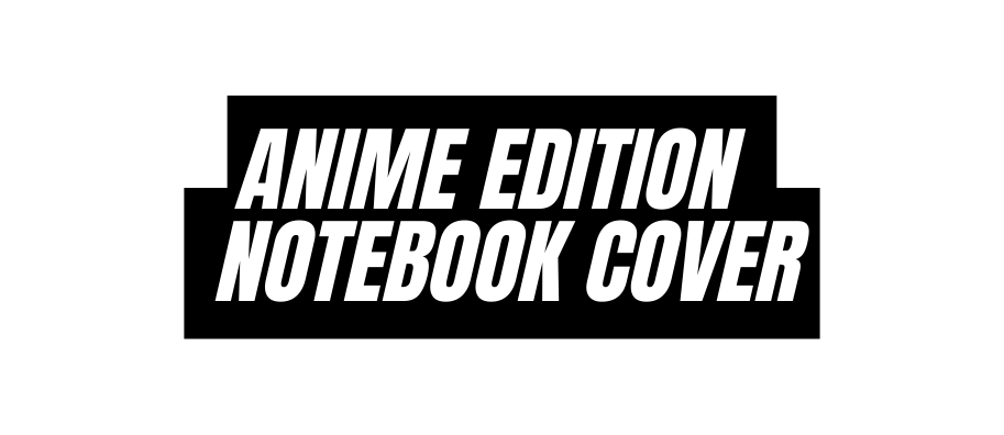 ANIME EDITION NOTEBOOK COVER